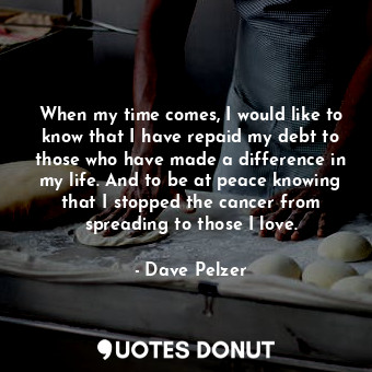  When my time comes, I would like to know that I have repaid my debt to those who... - Dave Pelzer - Quotes Donut
