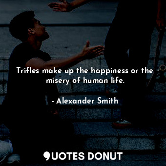  Trifles make up the happiness or the misery of human life.... - Alexander Smith - Quotes Donut