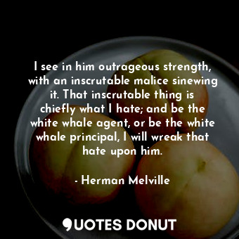  I see in him outrageous strength, with an inscrutable malice sinewing it. That i... - Herman Melville - Quotes Donut