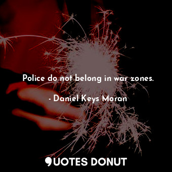  Police do not belong in war zones.... - Daniel Keys Moran - Quotes Donut