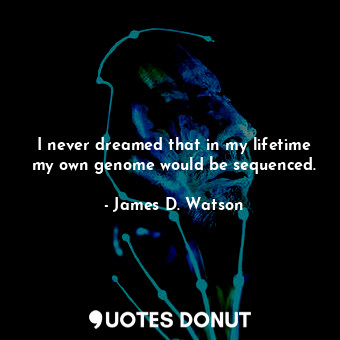 I never dreamed that in my lifetime my own genome would be sequenced.