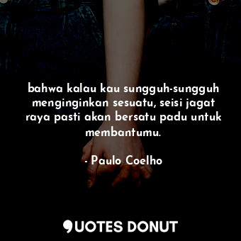  bahwa kalau kau sungguh-sungguh menginginkan sesuatu, seisi jagat raya pasti aka... - Paulo Coelho - Quotes Donut