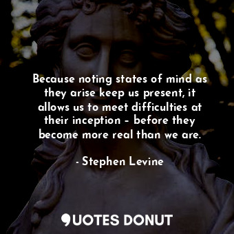  Because noting states of mind as they arise keep us present, it allows us to mee... - Stephen Levine - Quotes Donut