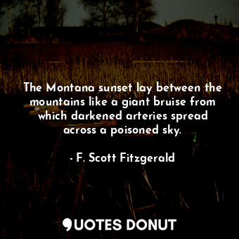 The Montana sunset lay between the mountains like a giant bruise from which darkened arteries spread across a poisoned sky.