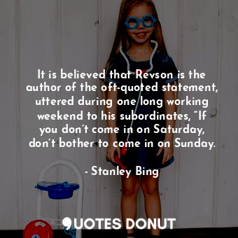  It is believed that Revson is the author of the oft-quoted statement, uttered du... - Stanley Bing - Quotes Donut
