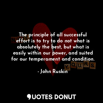  The principle of all successful effort is to try to do not what is absolutely th... - John Ruskin - Quotes Donut