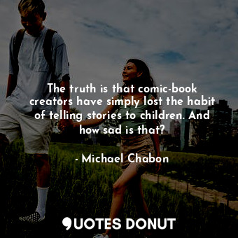  The truth is that comic-book creators have simply lost the habit of telling stor... - Michael Chabon - Quotes Donut