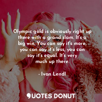  Olympic gold is obviously right up there with a grand slam. It&#39;s a big win. ... - Ivan Lendl - Quotes Donut