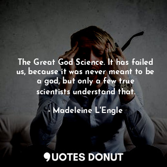  The Great God Science. It has failed us, because it was never meant to be a god,... - Madeleine L&#039;Engle - Quotes Donut
