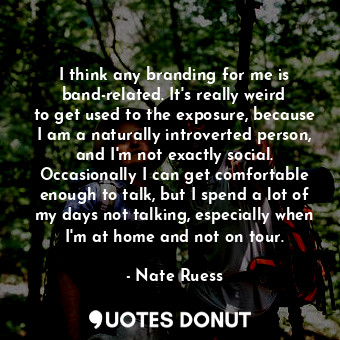  I think any branding for me is band-related. It&#39;s really weird to get used t... - Nate Ruess - Quotes Donut