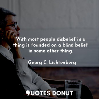  With most people disbelief in a thing is founded on a blind belief in some other... - Georg C. Lichtenberg - Quotes Donut