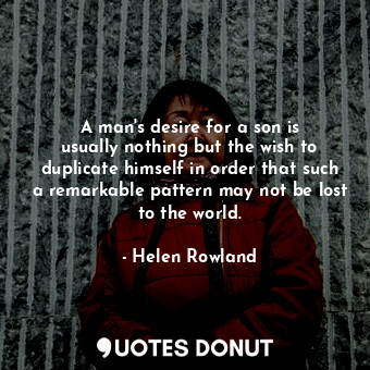  A man&#39;s desire for a son is usually nothing but the wish to duplicate himsel... - Helen Rowland - Quotes Donut