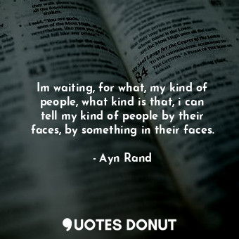 Im waiting, for what, my kind of people, what kind is that, i can tell my kind of people by their faces, by something in their faces.