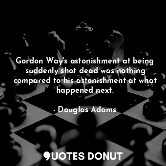  Gordon Way's astonishment at being suddenly shot dead was nothing compared to hi... - Douglas Adams - Quotes Donut