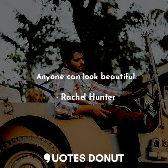  Anyone can look beautiful.... - Rachel Hunter - Quotes Donut