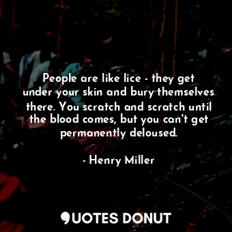 People are like lice - they get under your skin and bury themselves there. You s... - Henry Miller - Quotes Donut