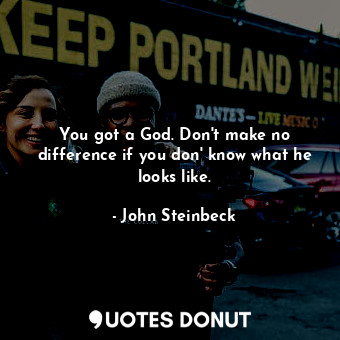  You got a God. Don't make no difference if you don' know what he looks like.... - John Steinbeck - Quotes Donut