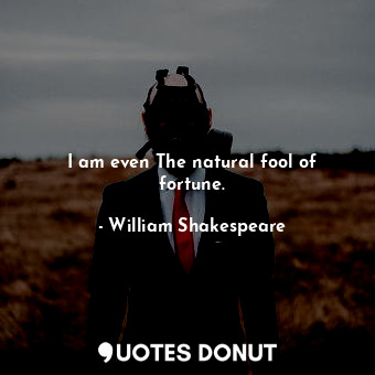  I am even The natural fool of fortune.... - William Shakespeare - Quotes Donut