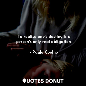 To realise one's destiny is a person's only real obligation.