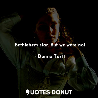  Bethlehem star. But we were not... - Donna Tartt - Quotes Donut