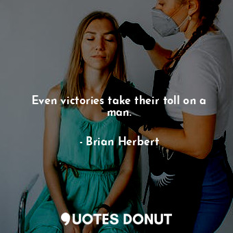  Even victories take their toll on a man.... - Brian Herbert - Quotes Donut