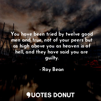  You have been tried by twelve good men and true, not of your peers but as high a... - Roy Bean - Quotes Donut