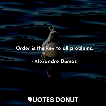  Order is the key to all problems.... - Alexandre Dumas - Quotes Donut