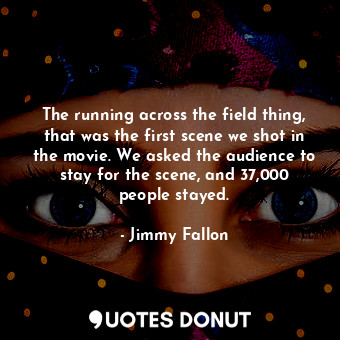  The running across the field thing, that was the first scene we shot in the movi... - Jimmy Fallon - Quotes Donut
