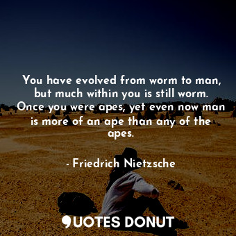  You have evolved from worm to man, but much within you is still worm. Once you w... - Friedrich Nietzsche - Quotes Donut