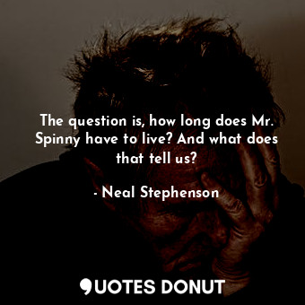  The question is, how long does Mr. Spinny have to live? And what does that tell ... - Neal Stephenson - Quotes Donut