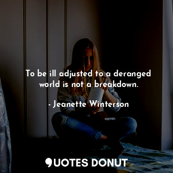  To be ill adjusted to a deranged world is not a breakdown.... - Jeanette Winterson - Quotes Donut