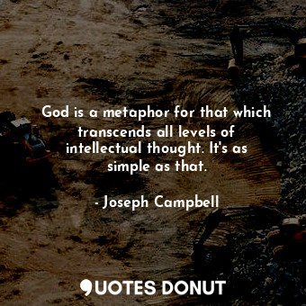 God is a metaphor for that which transcends all levels of intellectual thought. It&#39;s as simple as that.