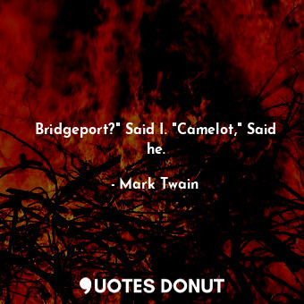  Bridgeport?" Said I. "Camelot," Said he.... - Mark Twain - Quotes Donut
