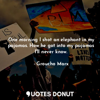  One morning I shot an elephant in my pajamas. How he got into my pajamas I&#39;l... - Groucho Marx - Quotes Donut