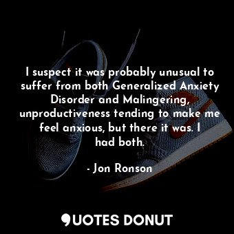  I suspect it was probably unusual to suffer from both Generalized Anxiety Disord... - Jon Ronson - Quotes Donut