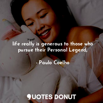 life really is generous to those who pursue their Personal Legend,