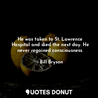  He was taken to St. Lawrence Hospital and died the next day. He never regained c... - Bill Bryson - Quotes Donut