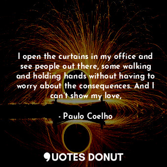  I open the curtains in my office and see people out there, some walking and hold... - Paulo Coelho - Quotes Donut