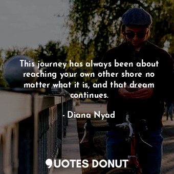  This journey has always been about reaching your own other shore no matter what ... - Diana Nyad - Quotes Donut