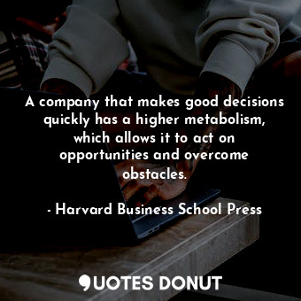 A company that makes good decisions quickly has a higher metabolism, which allows it to act on opportunities and overcome obstacles.