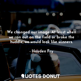  We changed our image. At least when we ran out on the field or broke the huddle,... - Hayden Fry - Quotes Donut
