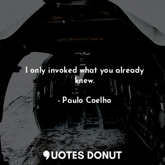  I only invoked what you already knew.... - Paulo Coelho - Quotes Donut