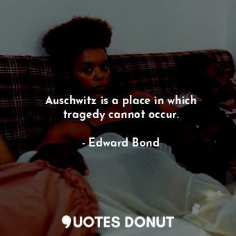  Auschwitz is a place in which tragedy cannot occur.... - Edward Bond - Quotes Donut