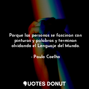  Porque las personas se fascinan con pinturas y palabras y terminan olvidando el ... - Paulo Coelho - Quotes Donut