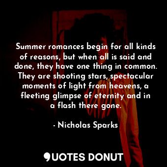 Summer romances begin for all kinds of reasons, but when all is said and done, they have one thing in common. They are shooting stars, spectacular moments of light from heavens, a fleeting glimpse of eternity and in a flash there gone.