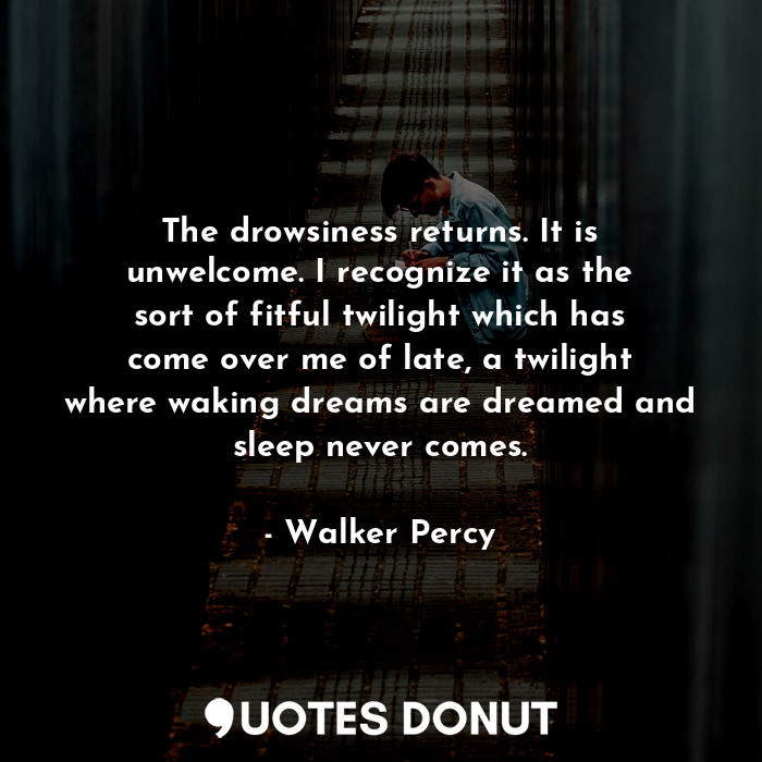 The drowsiness returns. It is unwelcome. I recognize it as the sort of fitful tw... - Walker Percy - Quotes Donut