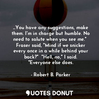  ...You have any suggestions, make them. I'm in charge but humble. No need to sal... - Robert B. Parker - Quotes Donut