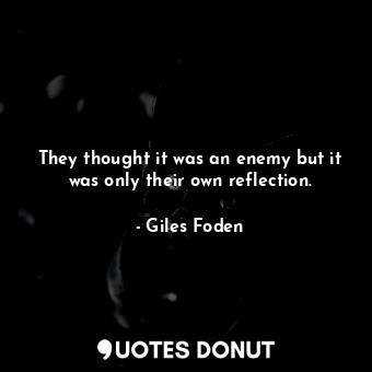  They thought it was an enemy but it was only their own reflection.... - Giles Foden - Quotes Donut