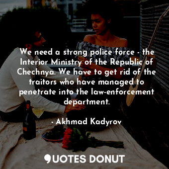  We need a strong police force - the Interior Ministry of the Republic of Chechny... - Akhmad Kadyrov - Quotes Donut