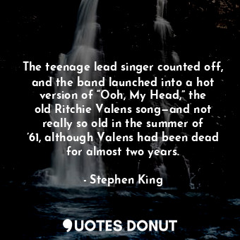 The teenage lead singer counted off, and the band launched into a hot version of “Ooh, My Head,” the old Ritchie Valens song—and not really so old in the summer of ’61, although Valens had been dead for almost two years.